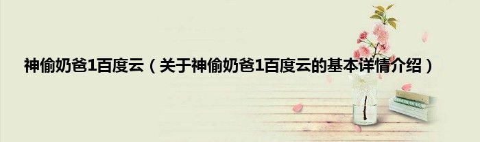神偷奶爸1百度云（关于神偷奶爸1百度云的基本详情介绍）
