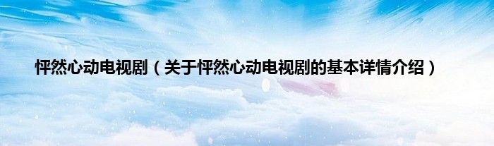 怦然心动电视剧（关于怦然心动电视剧的基本详情介绍）