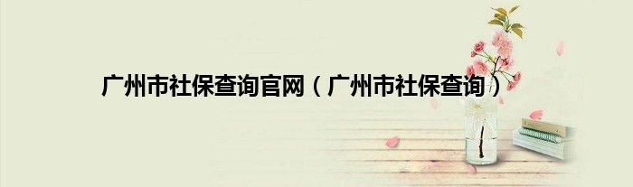 广州市社保查询官网(广州市社保查询)
