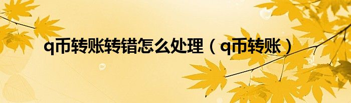 q币转账转错怎么处理（q币转账）