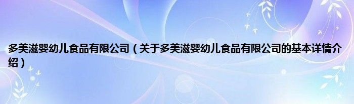 多美滋婴幼儿食品有限公司（关于多美滋婴幼儿食品有限公司的基本详情介绍）
