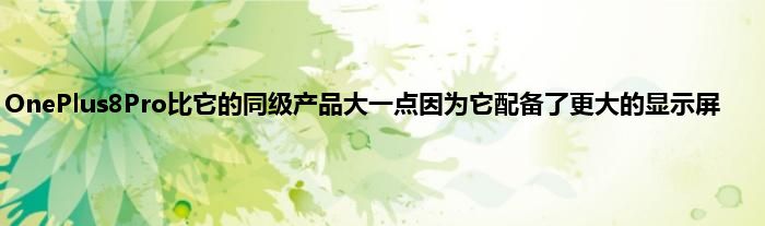 OnePlus8Pro比它的同级产品大一点因为它配备了更大的显示屏