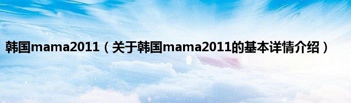 韩国mama2011（关于韩国mama2011的基本详情介绍）
