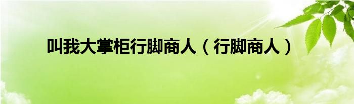 叫我大掌柜行脚商人（行脚商人）