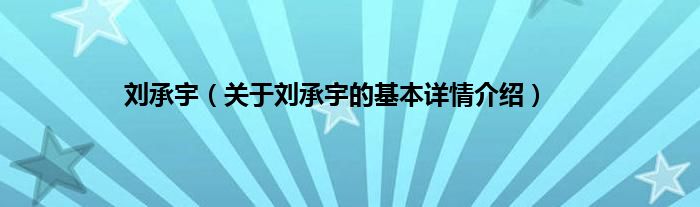 刘承宇（关于刘承宇的基本详情介绍）