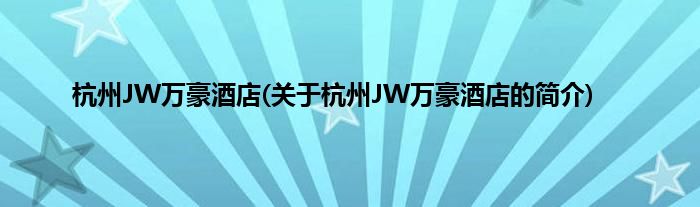 杭州JW万豪酒店(关于杭州JW万豪酒店的简介)