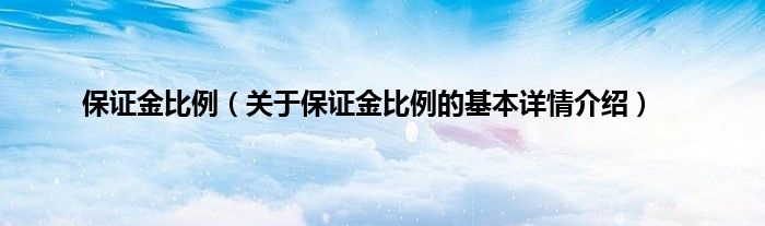 保证金比例（关于保证金比例的基本详情介绍）