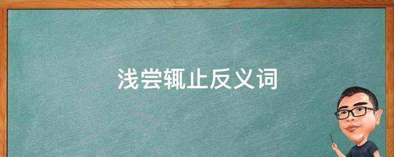 浅尝辄止反义词