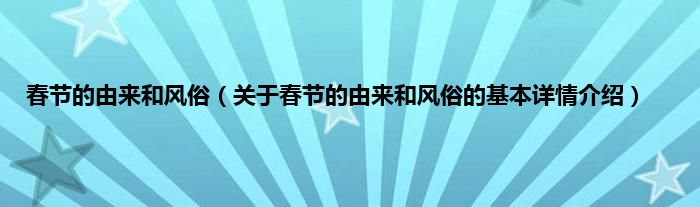 春节的由来和风俗（关于春节的由来和风俗的基本详情介绍）