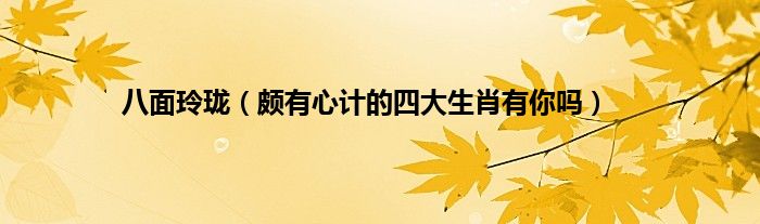八面玲珑（颇有心计的四大生肖有你吗）