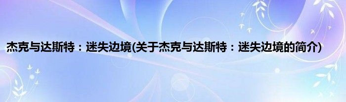 杰克与达斯特：迷失边境(关于杰克与达斯特：迷失边境的简介)
