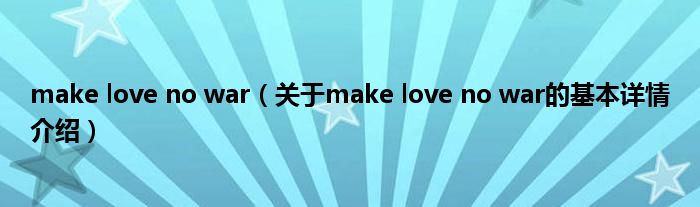 make love no war(关于make love no war的基本详情介绍)