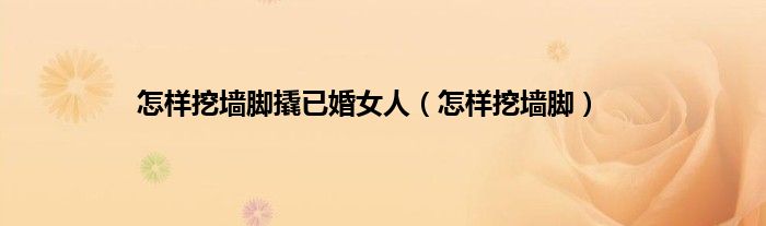 怎样挖墙脚撬已婚女人（怎样挖墙脚）