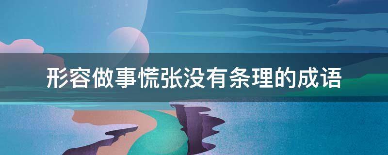 形容做事慌张没有条理的成语