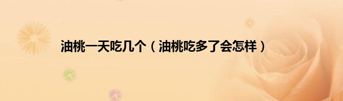 油桃一天吃几个（油桃吃多了会怎样）