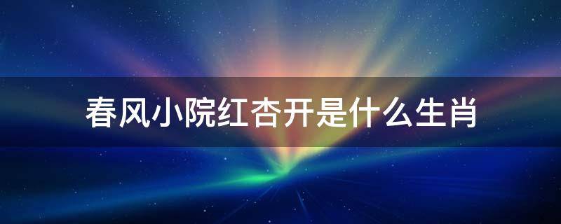 春风小院红杏开是什么生肖