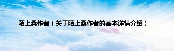 陌上桑作者（关于陌上桑作者的基本详情介绍）